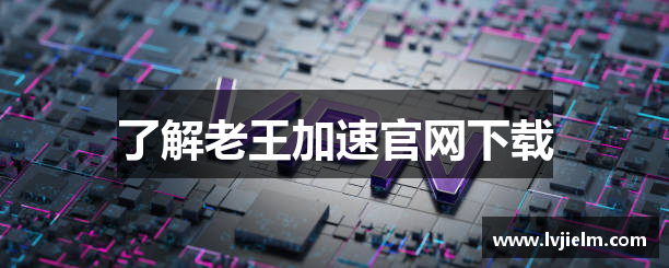了解老王加速官网下载